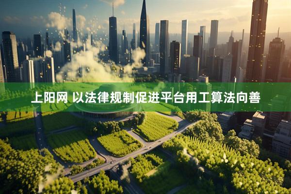 上阳网 以法律规制促进平台用工算法向善