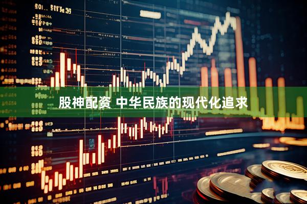 股神配资 中华民族的现代化追求