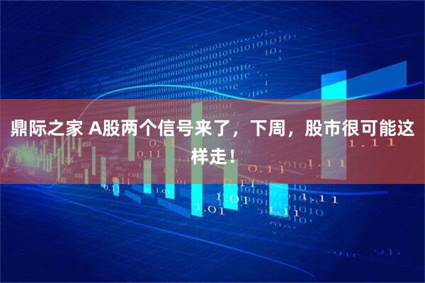鼎际之家 A股两个信号来了，下周，股市很可能这样走！