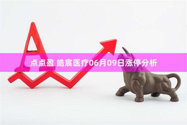 点点盈 皓宸医疗06月09日涨停分析