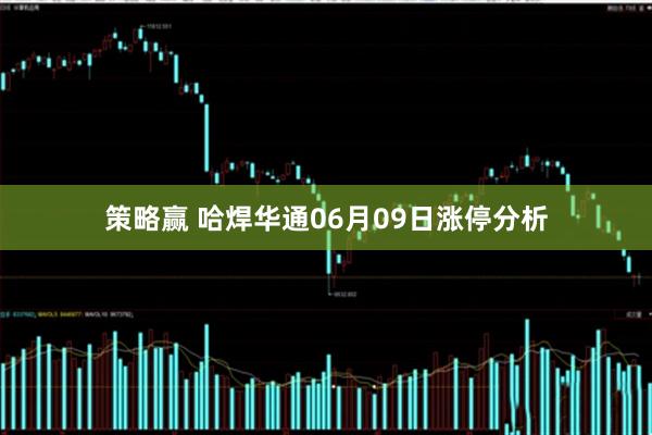 策略赢 哈焊华通06月09日涨停分析