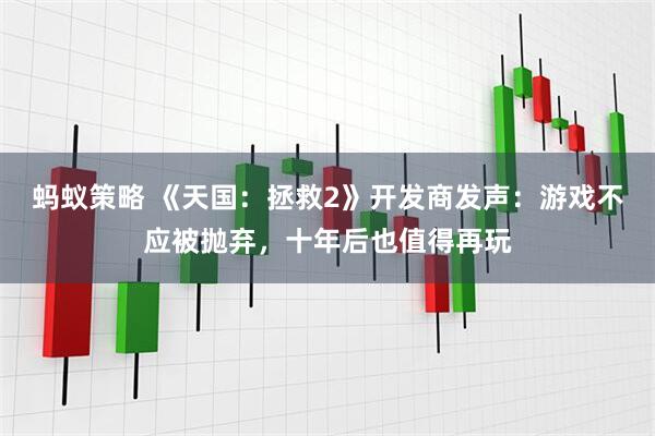 蚂蚁策略 《天国：拯救2》开发商发声：游戏不应被抛弃，十年后也值得再玩
