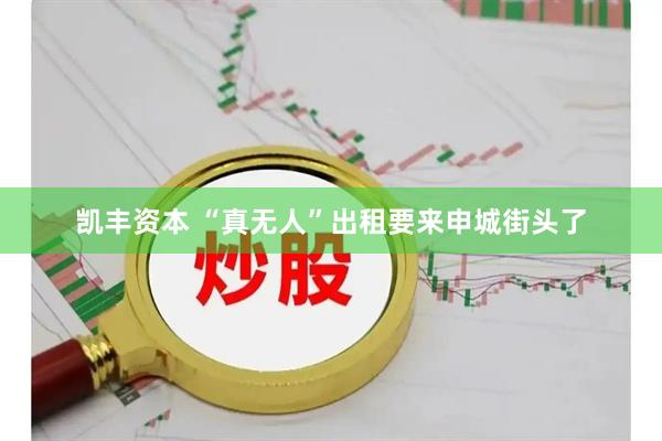 凯丰资本 “真无人”出租要来申城街头了