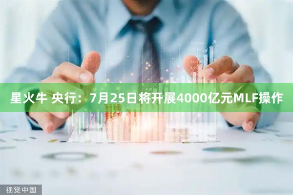 星火牛 央行：7月25日将开展4000亿元MLF操作