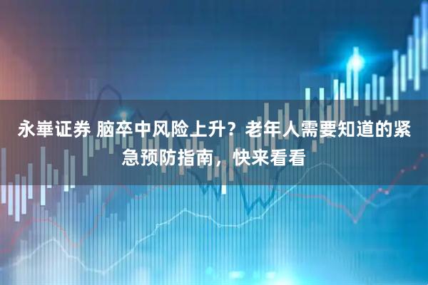 永崋证券 脑卒中风险上升？老年人需要知道的紧急预防指南，快来看看