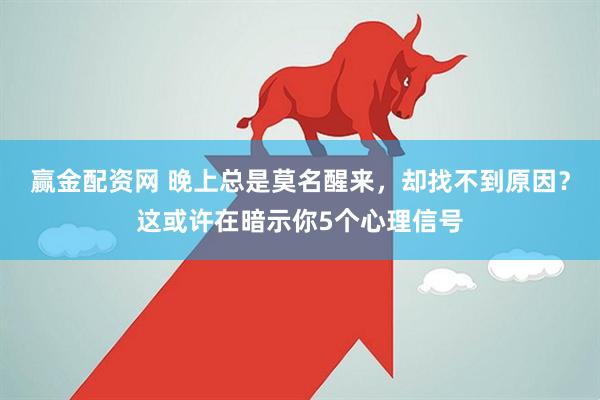 赢金配资网 晚上总是莫名醒来，却找不到原因？这或许在暗示你5个心理信号