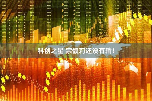 科创之星 宗馥莉还没有输！