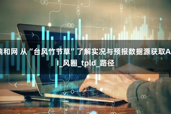 瑞和网 从“台风竹节草”了解实况与预报数据源获取API_风圈_tpld_路径