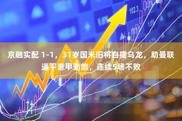 京融实配 1-1，31岁国米旧将自摆乌龙，助曼联逼平意甲劲旅，连续5场不败