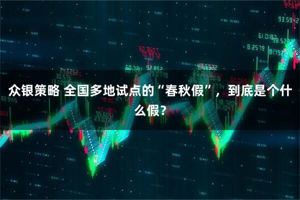 众银策略 全国多地试点的“春秋假”，到底是个什么假？