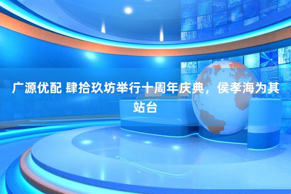 广源优配 肆拾玖坊举行十周年庆典，侯孝海为其站台