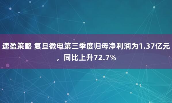 速盈策略 复旦微电第三季度归母净利润为1.37亿元，同比上升72.7%